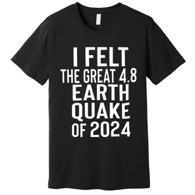 I Felt The Great 4.8 Earthquake Of 2024 Premium T-Shirt