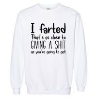 I Farted ThatS As Close To Giving A Shit As YouRe Going To Garment-Dyed Sweatshirt