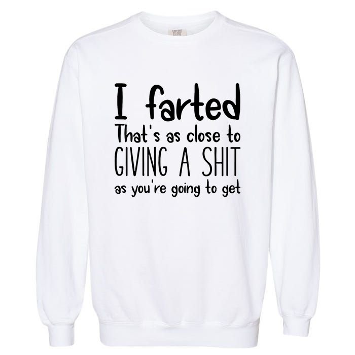 I Farted ThatS As Close To Giving A Shit As YouRe Going To Garment-Dyed Sweatshirt