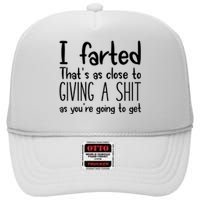 I Farted ThatS As Close To Giving A Shit As YouRe Going To High Crown Mesh Back Trucker Hat