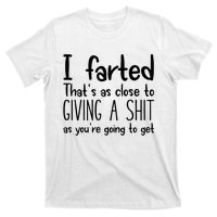 I Farted ThatS As Close To Giving A Shit As YouRe Going To T-Shirt