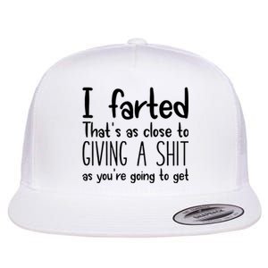 I Farted ThatS As Close To Giving A Shit As YouRe Going To Flat Bill Trucker Hat