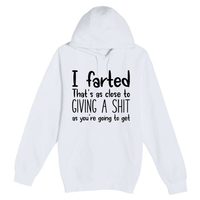 I Farted ThatS As Close To Giving A Shit As YouRe Going To Premium Pullover Hoodie