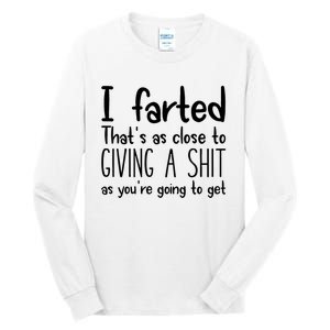 I Farted ThatS As Close To Giving A Shit As YouRe Going To Tall Long Sleeve T-Shirt