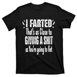 I Farted ThatS As Close To Me Giving A Shjt Funny Fart T-Shirt