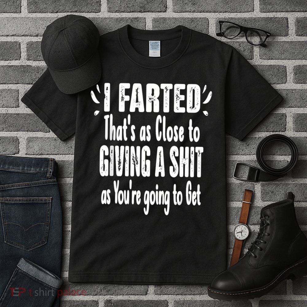 I Farted ThatS As Close To Me Giving A Shjt Funny Fart Tall T-Shirt