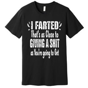 I Farted ThatS As Close To Me Giving A Shjt Funny Fart Premium T-Shirt