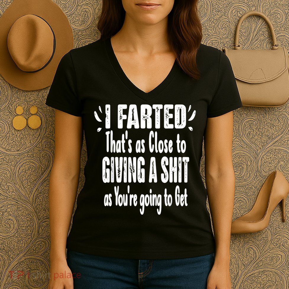 I Farted ThatS As Close To Me Giving A Shjt Funny Fart Women's V-Neck T-Shirt
