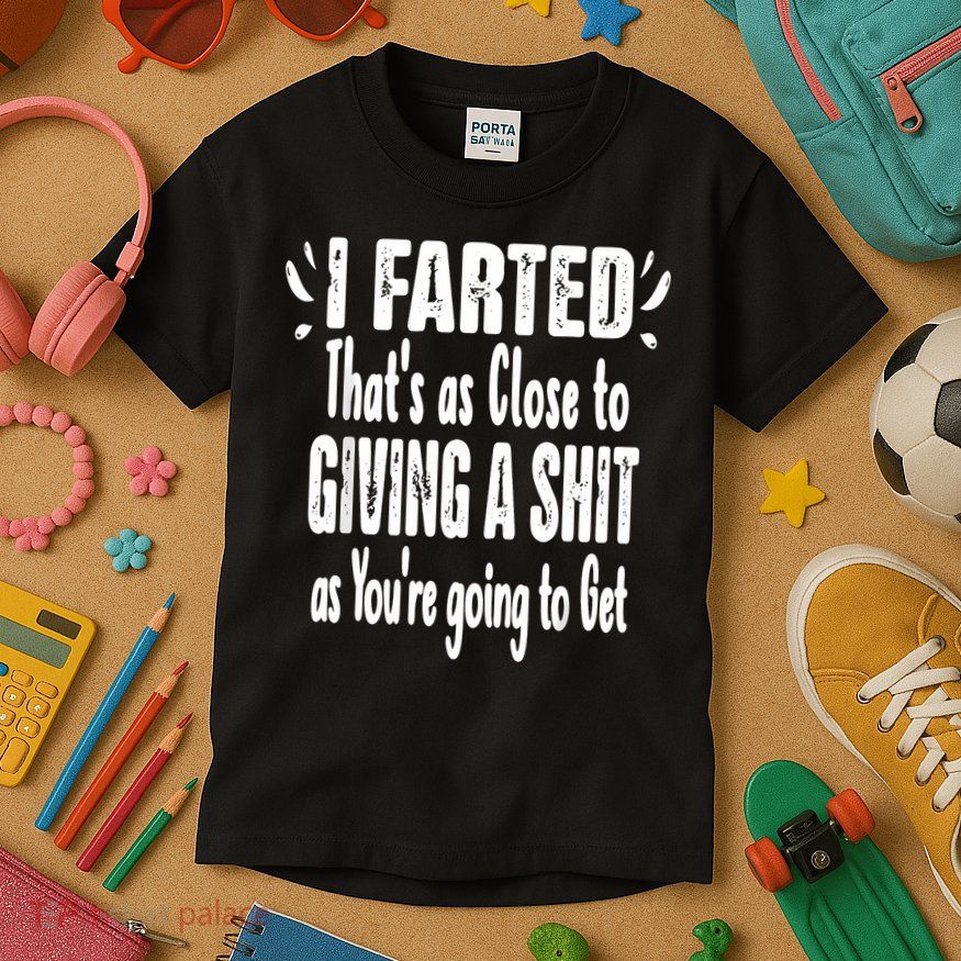 I Farted ThatS As Close To Me Giving A Shjt Funny Fart Kids T-Shirt