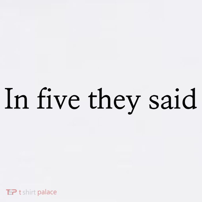 In Five They Said T-Shirt