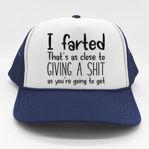 I Farted ThatS As Close To Giving A Shit As YouRe Going To Trucker Hat