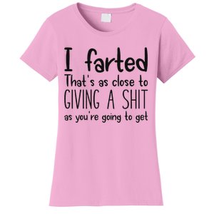 I Farted ThatS As Close To Giving A Shit As YouRe Going To Women's T-Shirt