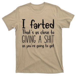 I Farted ThatS As Close To Giving A Shit As YouRe Going To T-Shirt