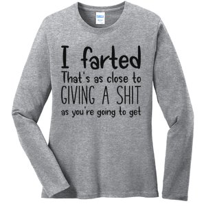 I Farted ThatS As Close To Giving A Shit As YouRe Going To Ladies Long Sleeve Shirt