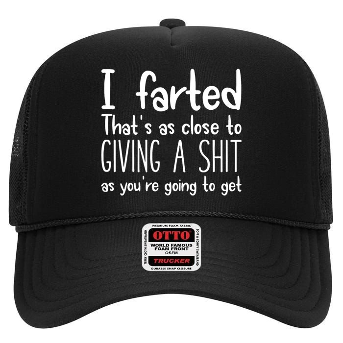 I Farted ThatS As Close To Giving A Shit As YouRe Going To High Crown Mesh Back Trucker Hat