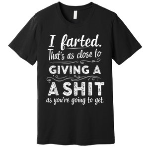 I Farted Thats As Close To Me Giving A Shit Funny Fart Premium T-Shirt