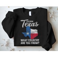 Im From Texas What Country Are You From Texas Sweatshirt