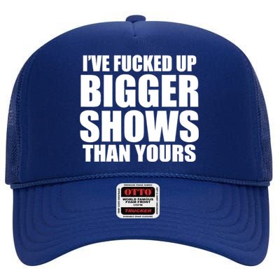 Ive Fucked Up Bigger Shows Than Yours High Crown Mesh Back Trucker Hat