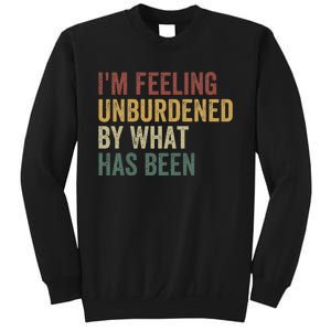 IM Feeling Unburdened By What Has Been Sweatshirt