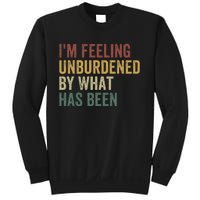 IM Feeling Unburdened By What Has Been Sweatshirt