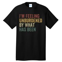 IM Feeling Unburdened By What Has Been Tall T-Shirt