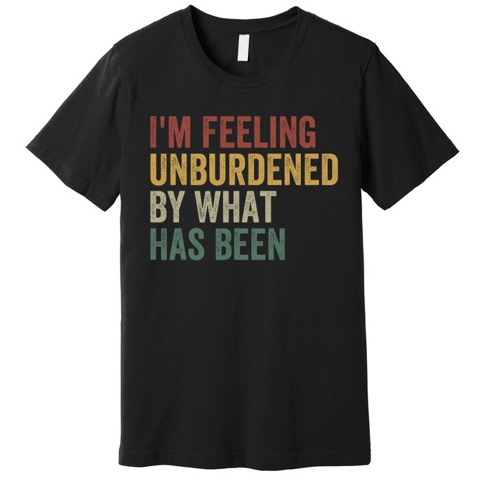 IM Feeling Unburdened By What Has Been Funny Jokes Premium T-Shirt