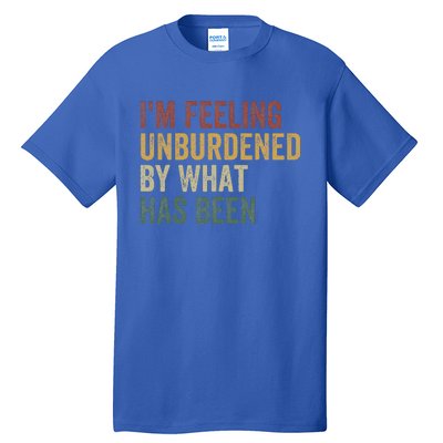 IM Feeling Unburdened By What Has Been Tall T-Shirt