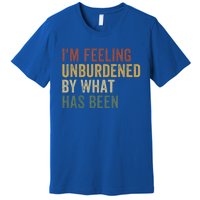 IM Feeling Unburdened By What Has Been Premium T-Shirt