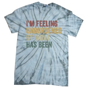 IM Feeling Unburdened By What Has Been Tie-Dye T-Shirt