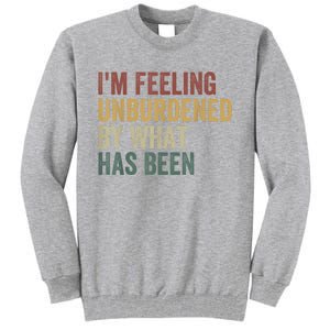 IM Feeling Unburdened By What Has Been Tall Sweatshirt