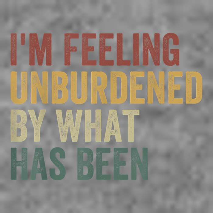 IM Feeling Unburdened By What Has Been Tall Sweatshirt