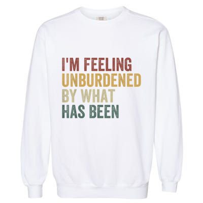 IM Feeling Unburdened By What Has Been Garment-Dyed Sweatshirt