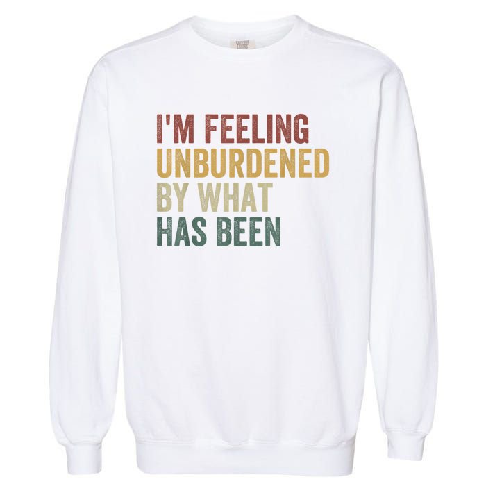 IM Feeling Unburdened By What Has Been Garment-Dyed Sweatshirt