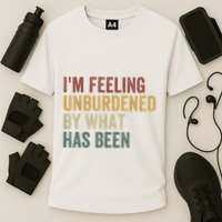 IM Feeling Unburdened By What Has Been Performance Shirt