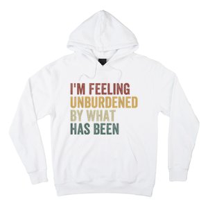 IM Feeling Unburdened By What Has Been Hoodie