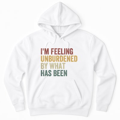 IM Feeling Unburdened By What Has Been Hoodie