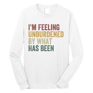 IM Feeling Unburdened By What Has Been Long Sleeve Shirt