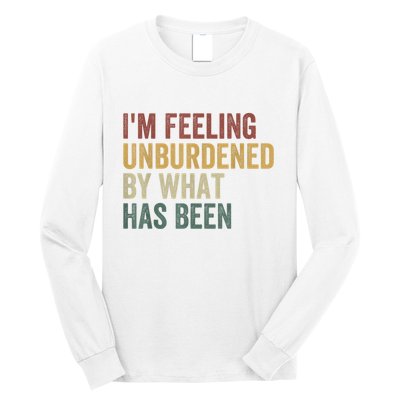 IM Feeling Unburdened By What Has Been Long Sleeve Shirt