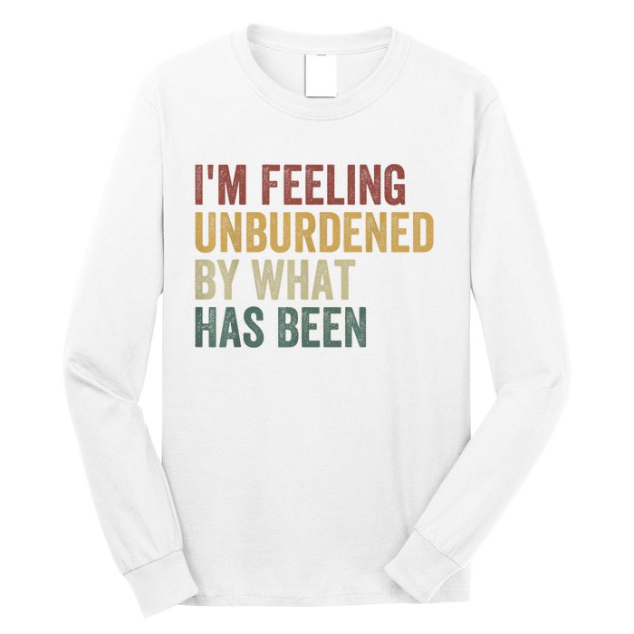 IM Feeling Unburdened By What Has Been Long Sleeve Shirt