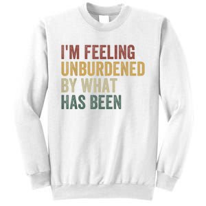 IM Feeling Unburdened By What Has Been Sweatshirt