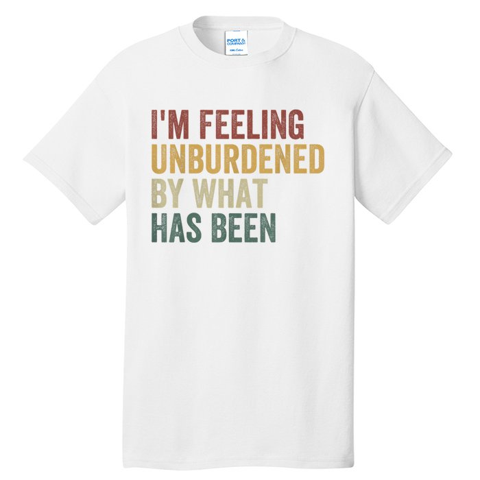 IM Feeling Unburdened By What Has Been Tall T-Shirt