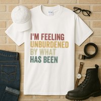 IM Feeling Unburdened By What Has Been Tall T-Shirt