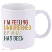 IM Feeling Unburdened By What Has Been 11oz C Handle Ceramic Mug