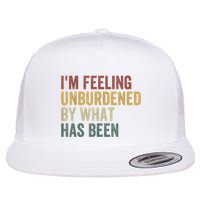 IM Feeling Unburdened By What Has Been Flat Bill Trucker Hat