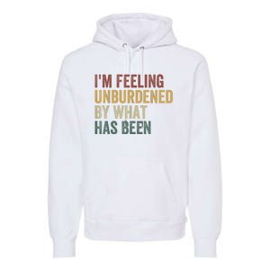 IM Feeling Unburdened By What Has Been Premium Hoodie