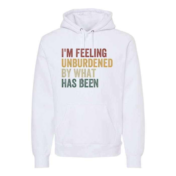 IM Feeling Unburdened By What Has Been Premium Hoodie