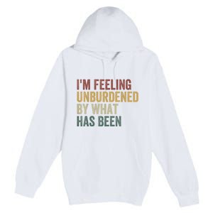 IM Feeling Unburdened By What Has Been Premium Pullover Hoodie