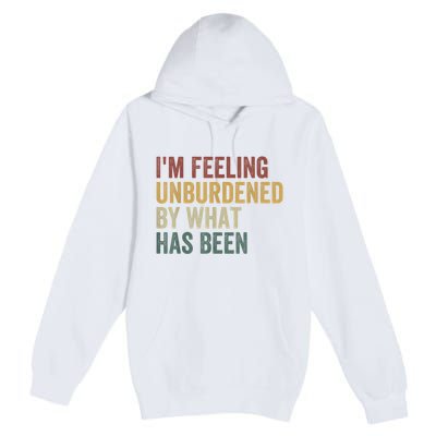 IM Feeling Unburdened By What Has Been Premium Pullover Hoodie