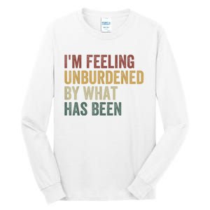 IM Feeling Unburdened By What Has Been Tall Long Sleeve T-Shirt