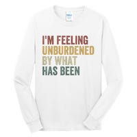 IM Feeling Unburdened By What Has Been Tall Long Sleeve T-Shirt